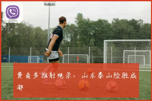 费南多推射绝杀，山东泰山险胜成都