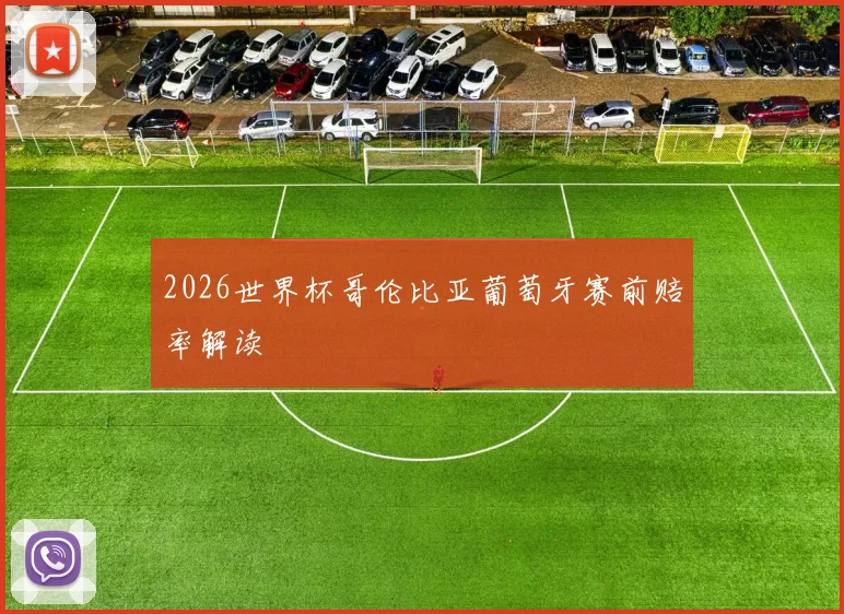 2026世界杯哥伦比亚葡萄牙赛前赔率解读