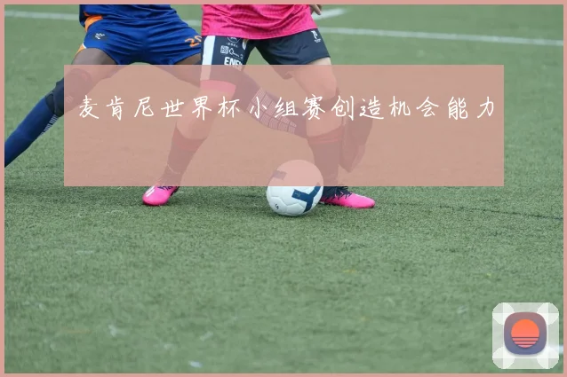 麦肯尼世界杯小组赛创造机会能力