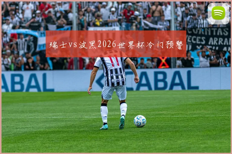 瑞士vs波黑2026世界杯冷门预警