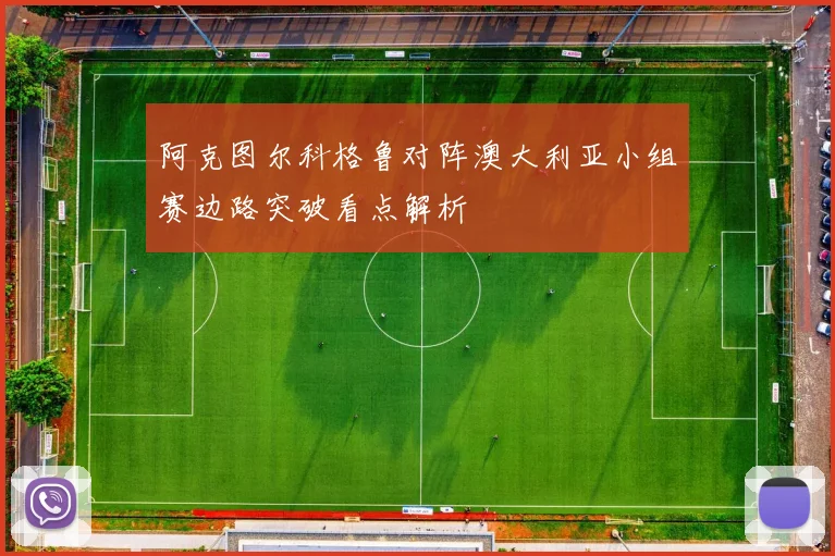 阿克图尔科格鲁对阵澳大利亚小组赛边路突破看点解析