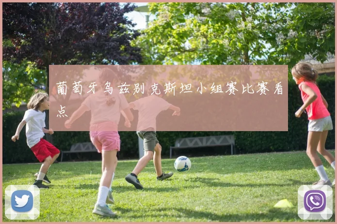 葡萄牙乌兹别克斯坦小组赛比赛看点