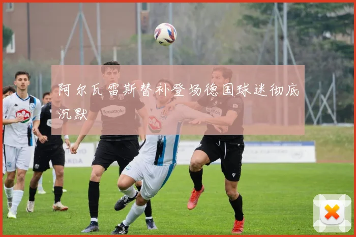 阿尔瓦雷斯替补登场德国球迷彻底沉默