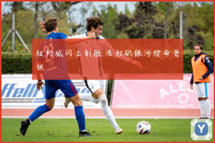 纽约城闪击制胜 洛杉矶银河续命晋级