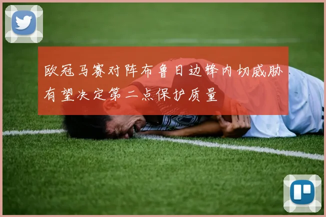欧冠马赛对阵布鲁日边锋内切威胁有望决定第二点保护质量