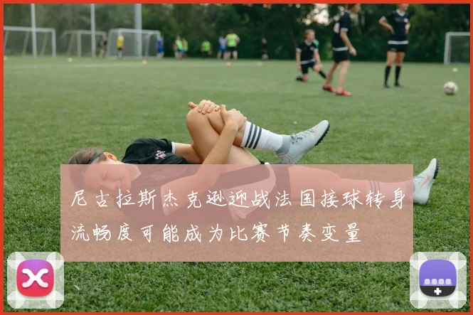 尼古拉斯杰克逊迎战法国接球转身流畅度可能成为比赛节奏变量