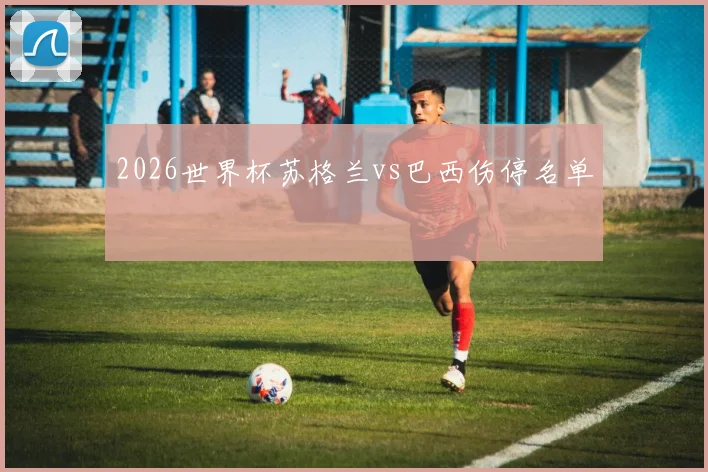 2026世界杯苏格兰vs巴西伤停名单