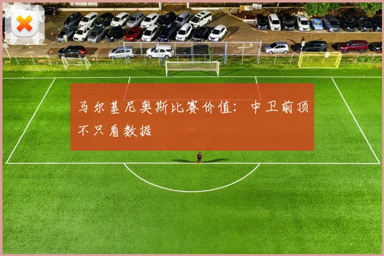 马尔基尼奥斯比赛价值：中卫前顶不只看数据