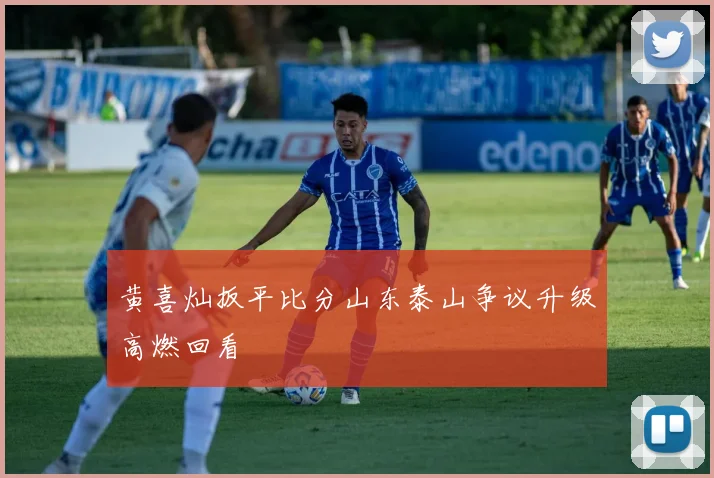 黄喜灿扳平比分山东泰山争议升级高燃回看