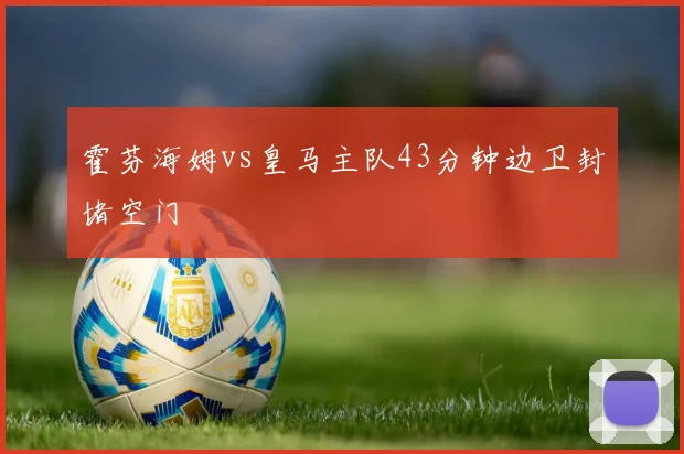 霍芬海姆vs皇马主队43分钟边卫封堵空门