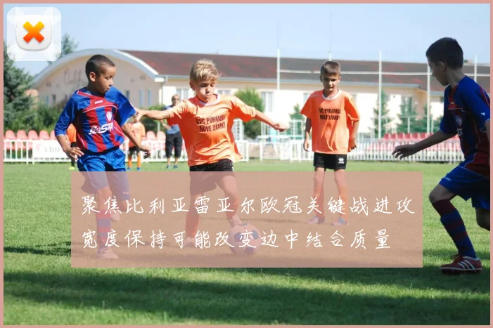 聚焦比利亚雷亚尔欧冠关键战进攻宽度保持可能改变边中结合质量