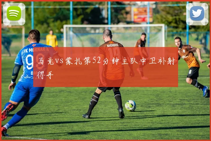 马竞vs蒙扎第52分钟主队中卫补射得手