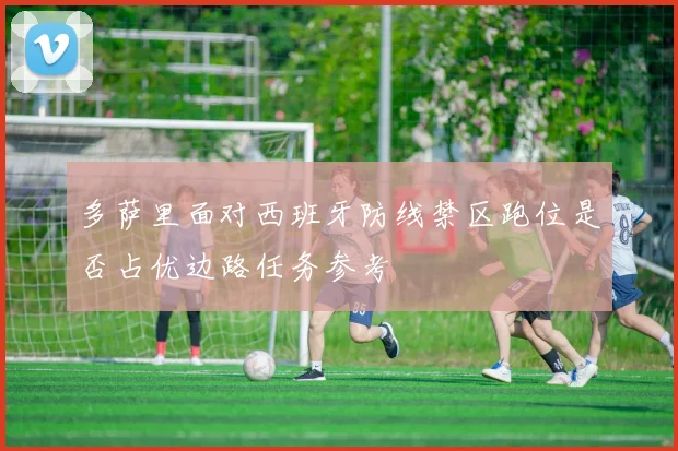 多萨里面对西班牙防线禁区跑位是否占优边路任务参考