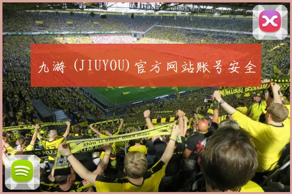 九游 (JIUYOU)官方网站账号安全