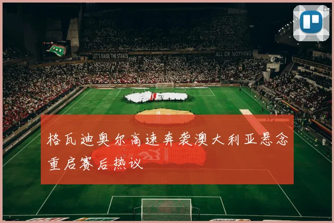 格瓦迪奥尔高速奔袭澳大利亚悬念重启赛后热议