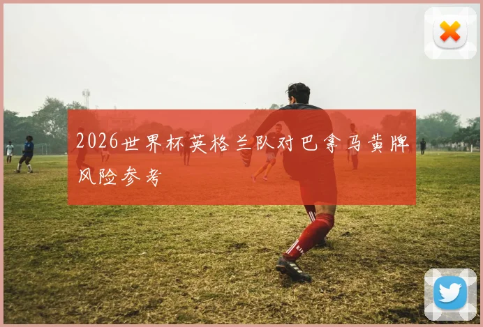 2026世界杯英格兰队对巴拿马黄牌风险参考