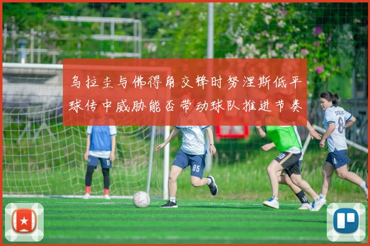 乌拉圭与佛得角交锋时努涅斯低平球传中威胁能否带动球队推进节奏