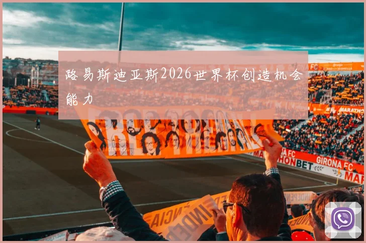 路易斯迪亚斯2026世界杯创造机会能力