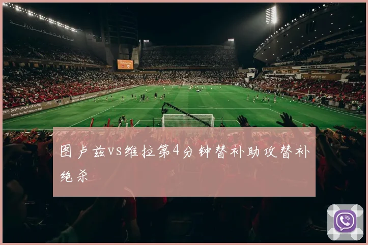 图卢兹vs维拉第4分钟替补助攻替补绝杀