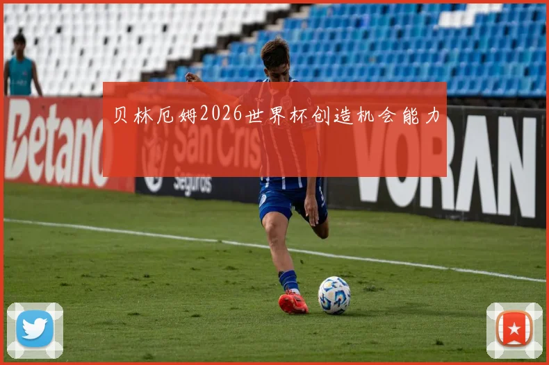 贝林厄姆2026世界杯创造机会能力
