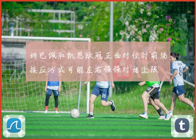 姆巴佩和凯恩欧冠正面对位时前场接应方式可能左右强强对话上限