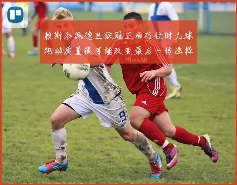 赖斯和佩德里欧冠正面对位时无球跑动质量很可能改变最后一传选择