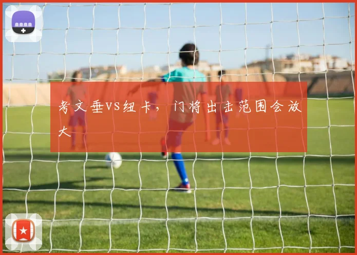考文垂vs纽卡，门将出击范围会放大