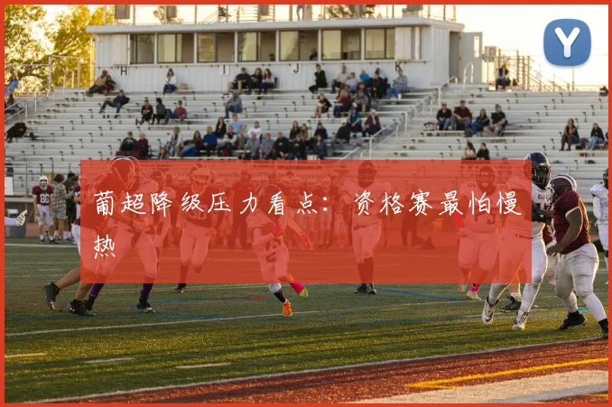 葡超降级压力看点:资格赛最怕慢热