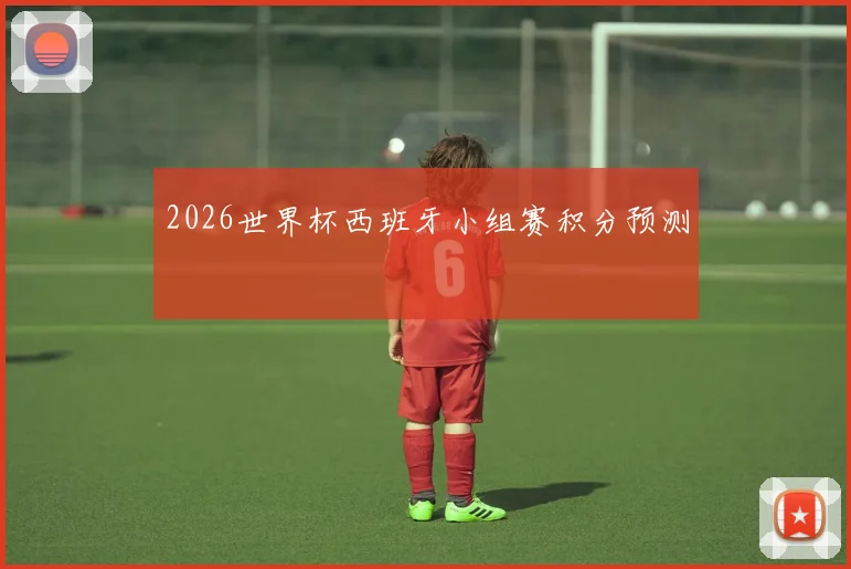 2026世界杯西班牙小组赛积分预测