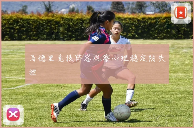 马德里竞技阵容观察心理稳定防失控