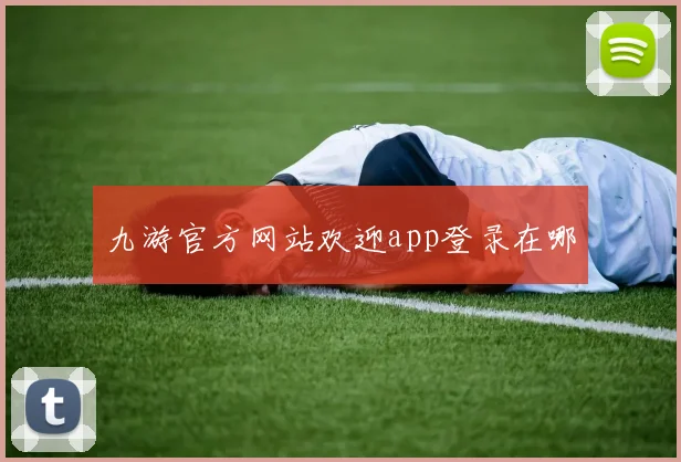 九游官方网站欢迎app登录在哪