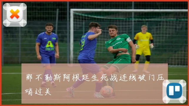 那不勒斯阿根廷生死战连线破门压哨过关