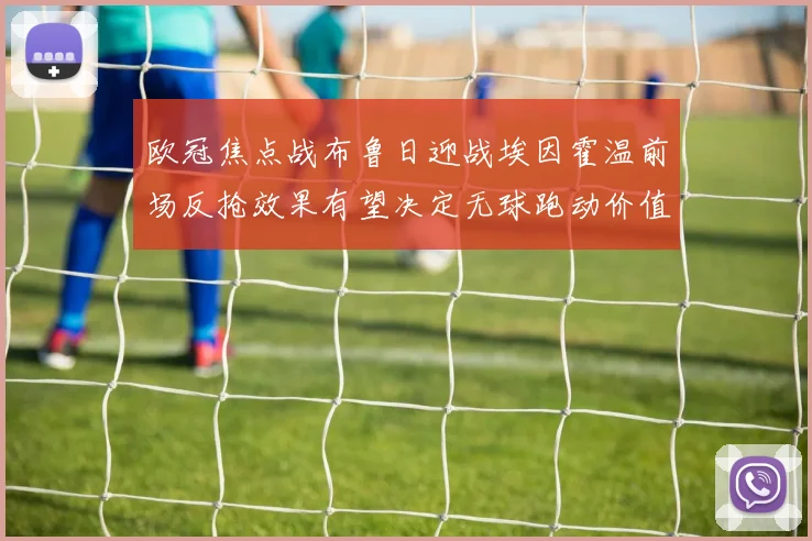 欧冠焦点战布鲁日迎战埃因霍温前场反抢效果有望决定无球跑动价值