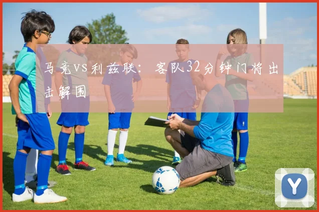 马竞vs利兹联：客队32分钟门将出击解围